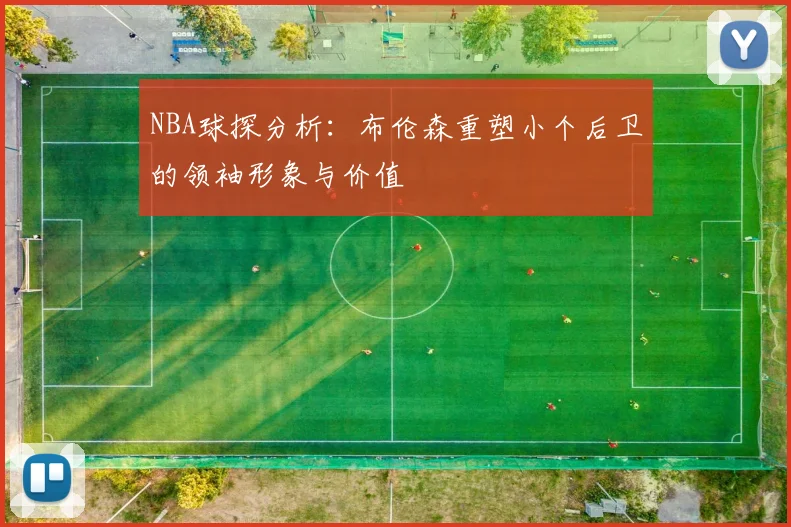 NBA球探分析：布伦森重塑小个后卫的领袖形象与价值