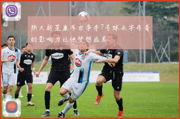 热火新星康韦尔争夺7号球衣字母哥的影响力让他梦想成真