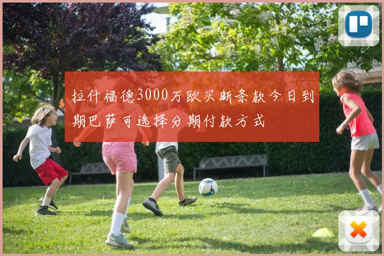 拉什福德3000万欧买断条款今日到期巴萨可选择分期付款方式