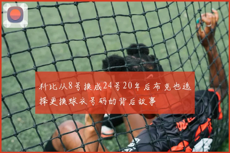科比从8号换成24号20年后布克也选择更换球衣号码的背后故事