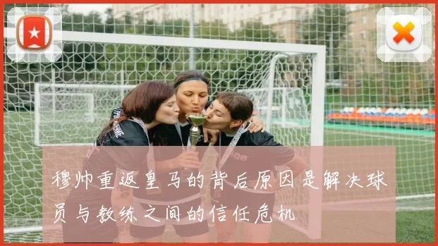 穆帅重返皇马的背后原因是解决球员与教练之间的信任危机