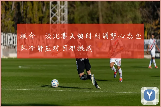 板仓滉谈比赛关键时刻调整心态全队冷静应对困难挑战